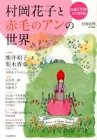 村岡花子と赤毛のアンの世界 : 生誕120年 ＜赤毛のアン＞ 永久保存版.