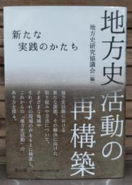 地方史活動の再構築 : 新たな実践のかたち : 地方史研究協議会第63回〈東京〉大会成果論集