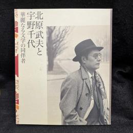 北原武夫と宇野千代 : 華麗なる文学の同伴者 : 北原武夫生誕百年記念文学回顧展