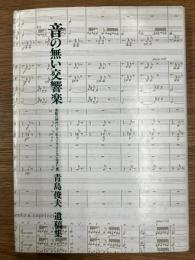 音の無い交響楽  激動の時代にオーケストラとともに生きた男  青島俊夫遺稿集