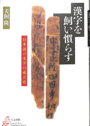 漢字を飼い慣らす　日本語の文字の成立史