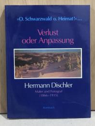 O.Schwarzwald o.Heimat! VERLUST ODER ANPASSUNG : Hermann Dischler - Maler und Fotograf(1866-1935)　（ディシュラー展覧会図録）