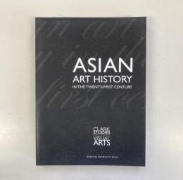 Asian Art History in the Twenty-First Century (Clark Studies in the Visual Arts)