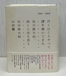 ぼくはこうやって詩を書いてきた : 谷川俊太郎、詩と人生を語る : 1942-2009
