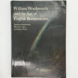 William Wordsworth and the age of English romanticism：ウィリアム・ワーズワースと同時代イギリスのロマン主義