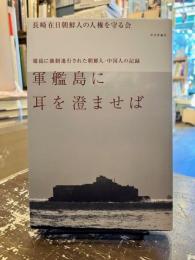 軍艦島に耳を澄ませば : 端島に強制連行された朝鮮人・中国人の記録
