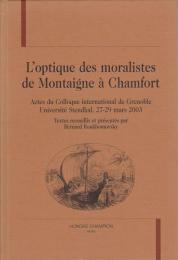 L'optique des moralistes de Montaigne à Chamfort : actes du Colloque international de Grenoble, Université Stendhal, 27-29 mars 2003