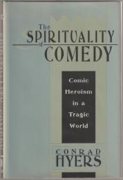 The spirituality of comedy : comic heroism in a tragic world