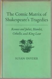 The comic matrix of Shakespeare's tragedies : Romeo and Juliet, Hamlet, Othello, and King Lear