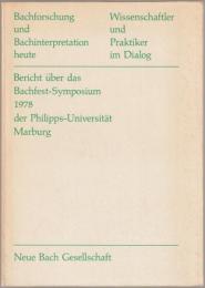 Bachforschung und Bachinterpretation heute : Wissenschaftler und Praktiker im Dialog : Bericht über das Bachfest-Symposium 1978 der Philipps-Universität Marburg