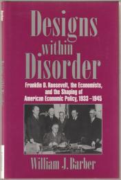Designs within disorder : Franklin D. Roosevelt, the economists, and the shaping of American economic policy, 1933-1945