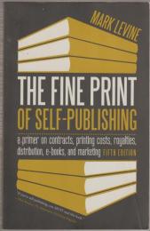 The Fine Print of Self-Publishing : A Primer on Contracts, Printing Costs, Royalties, Distribution, E-Books, and Marketing