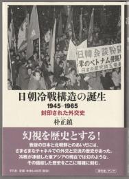 日朝冷戦構造の誕生 : 1945-1965 : 封印された外交史