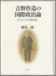 吉野作造の国際政治論 : もうひとつの大陸政策