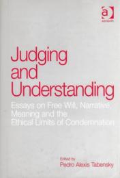 Judging and Understanding : Essays on Free Will,Narrative, Meaning and the Ethical Limits of Condemnation
