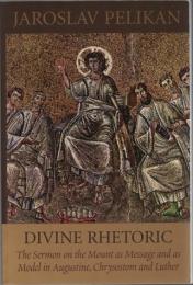 Divine Rhetoric : The Sermon on the Mount as Message and as Model in Augustine, Chrysostom and Luther