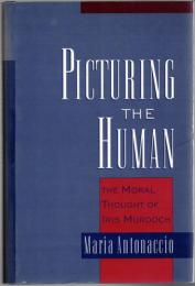 Picturing the Human : The Moral Thought of Iris Murdoch