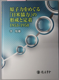 原子力をめぐる日米協力の形成と定着 １９５３－１９５８