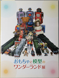 おもちゃと模型のワンダーランド展  ２００７年７月１４日（土）～９月１７日（月・祝）於福島県立美術館／他