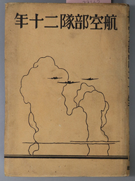 航空部隊二十年  ［攻撃、ただ攻撃／必死必殺／独特の航空戦法の研究／航空機材の大進歩／協力と団結／他］