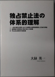 独占禁止法の体系的理解 一定の取引分野における競争の実質的制限と正当化事由／各類型の区別及び他の法との関係／不公正な取引方法各論（静岡学術出版教養ブックス １１０００８～１１００１０）