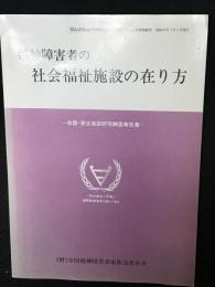 精神障害者の社会福祉施設の在り方 : 救護・更生施設研究調査報告書