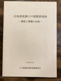 広島県史跡六の原製鉄場跡 : 調査と整備の記録