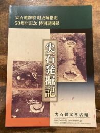 尖石発掘記 : 尖石遺跡特別史跡指定50周年記念特別展図録
