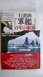 行進曲『軍艦』百年の航跡 : 日本吹奏楽史に輝く「軍艦マーチ」の真実を求めて