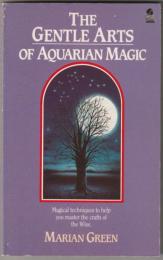 The Gentle Arts of Aquarian Magic: Magical Techniques to Help You Master the Crafts of the Wise