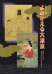 特別展　古代の宮都　よみがえる大津京－飛鳥から近江へ、天智は近江に何を求めたか