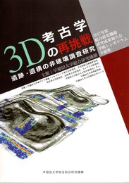 3D考古学の再挑戦－遺跡・遺構の非破壊調査研究　2017年度総合研究機構研究成果報告会学術シンポジウム予稿集