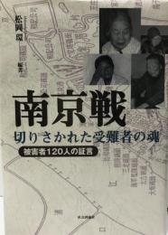 南京戦・切りさかれた受難者の魂 : 被害者120人の証言