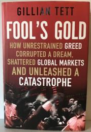 Fool's Gold: How Unrestrained Greed Corrupted a Dream, Shattered Global Markets and Unleashed a Catastrophe Tett, Gillian