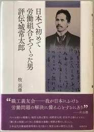 日本で初めて労働組合をつくった男評伝・城常太郎