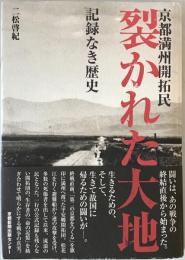 裂かれた大地 : 京都満州開拓民記録なき歴史