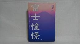 富士憧憬 : ふるさと富士を訪ねて北海道から九州まで