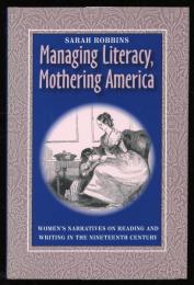 Managing literacy, mothering America : women's narratives on reading and writing in the nineteenth century