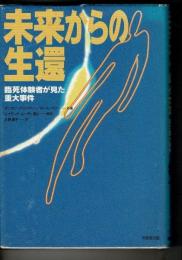 未来からの生還 : 臨死体験者が見た重大事件