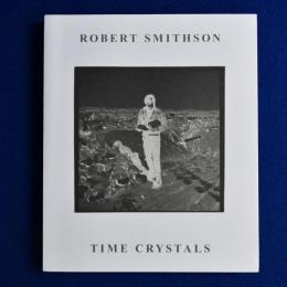 ROBERT SMITHSON : TIME CRYSTALS ロバート・スミッソン 〔展覧会図録〕