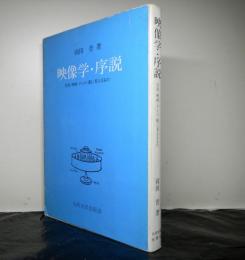 映像学・序説　　写真・映画・テレビ・眼に見えるもの
