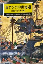 東アジア中世海道 : 海商 ・ 港 ・ 沈没船　　The interaction in Medieval East Asian sea