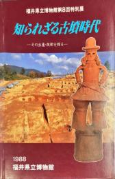 知られざる古墳時代 : その生産・技術を探る : 福井県立博物館第8回特別展