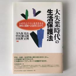 大失業時代の生活保護法 : いのちとくらしをささえる制度と援助への改革にむけて