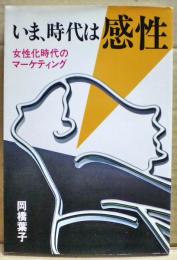 いま、時代は感性 : 女性化時代のマーケティング