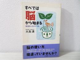 すべては脳から始まる : 創造的人生のすすめ