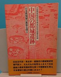 中国の都城遺跡　日本都城制の源流を探る 中国都城制研究学術友好訪中団報告記録