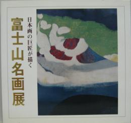 「富士山名画展」 : 日本画の巨匠が描く : 近世から現代まで