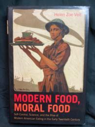 Modern food, moral food : self-control, science, and the rise of modern American eating in the early twentieth century