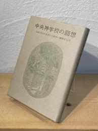 中央神学校の回想 : 日本プロテスタント史の一資料として